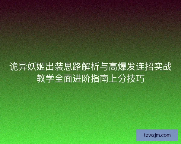 诡异妖姬出装思路解析与高爆发连招实战教学全面进阶指南上分技巧