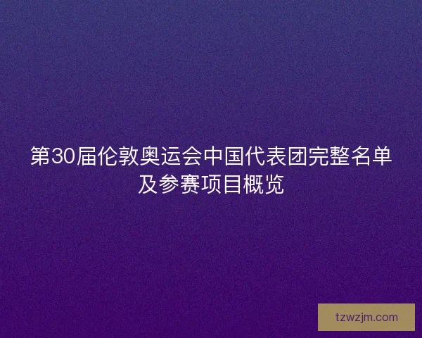 第30届伦敦奥运会中国代表团完整名单及参赛项目概览