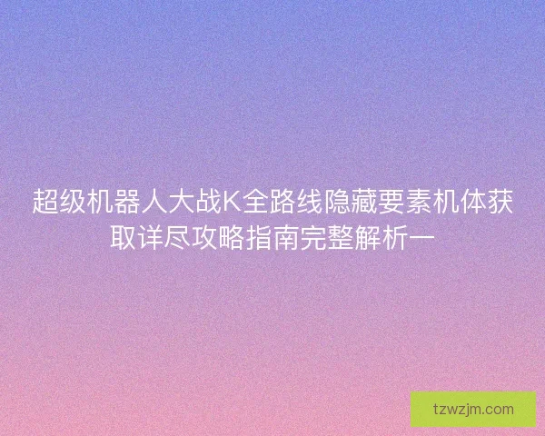 超级机器人大战K全路线隐藏要素机体获取详尽攻略指南完整解析一