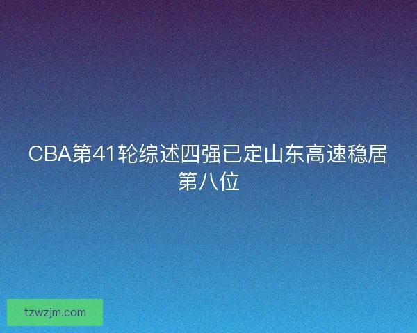 CBA第41轮综述四强已定山东高速稳居第八位